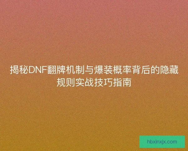 揭秘DNF翻牌机制与爆装概率背后的隐藏规则实战技巧指南