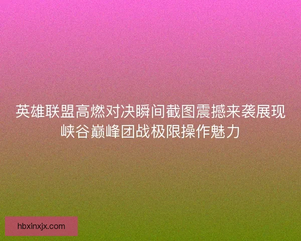 英雄联盟高燃对决瞬间截图震撼来袭展现峡谷巅峰团战极限操作魅力